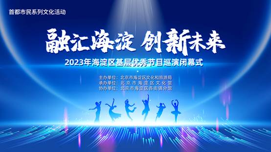 “融汇海淀 创新未来”2023年海淀区基层优秀节目巡演闭幕不落幕，文化再辉煌！